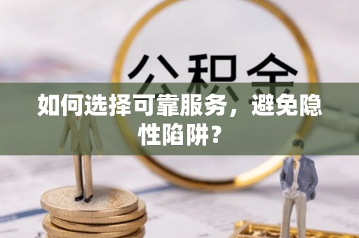 民丰如何选择可靠服务，避免隐性陷阱？