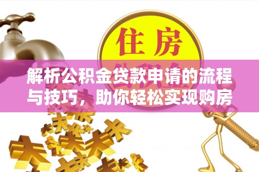 民丰解析公积金贷款申请的流程与技巧，助你轻松实现购房梦想