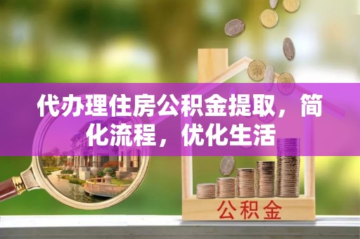 民丰代办理住房公积金提取，简化流程，优化生活