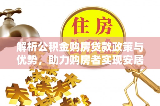 民丰解析公积金购房贷款政策与优势，助力购房者实现安居梦想