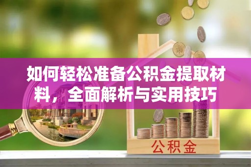 民丰如何轻松准备公积金提取材料，全面解析与实用技巧