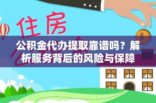 民丰公积金代办提取靠谱吗？解析服务背后的风险与保障
