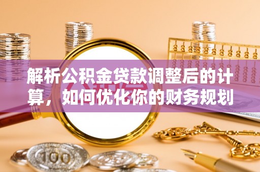 民丰解析公积金贷款调整后的计算，如何优化你的财务规划