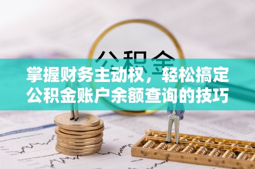 民丰掌握财务主动权，轻松搞定公积金账户余额查询的技巧与方法
