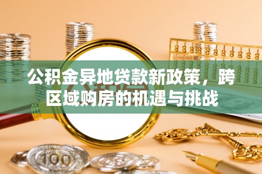 民丰公积金异地贷款新政策，跨区域购房的机遇与挑战