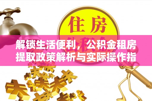 民丰解锁生活便利，公积金租房提取政策解析与实际操作指南