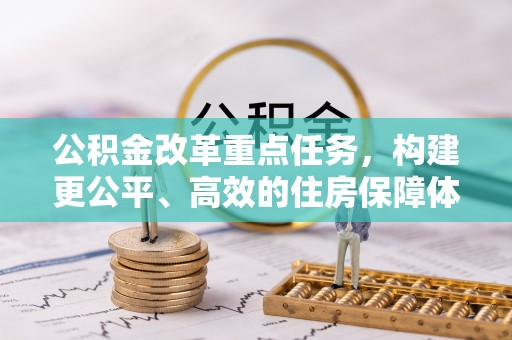 民丰公积金改革重点任务，构建更公平、高效的住房保障体系