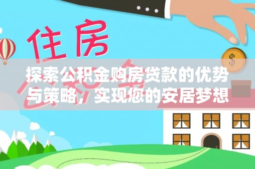 民丰探索公积金购房贷款的优势与策略，实现您的安居梦想