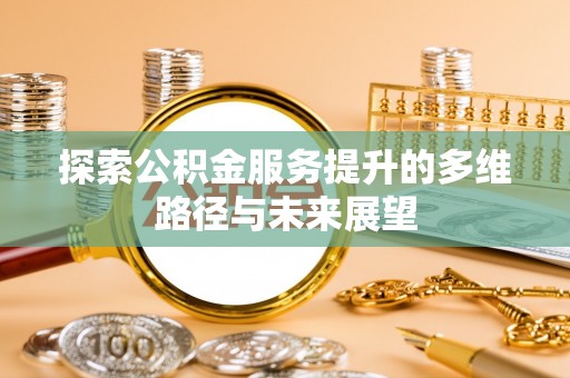 民丰探索公积金服务提升的多维路径与未来展望