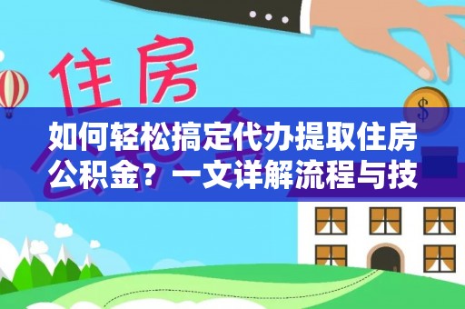 民丰如何轻松搞定代办提取住房公积金？一文详解流程与技巧