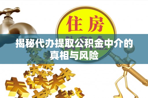 民丰揭秘代办提取公积金中介的真相与风险