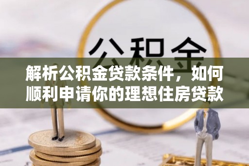 民丰解析公积金贷款条件，如何顺利申请你的理想住房贷款