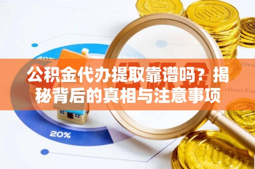 民丰公积金代办提取靠谱吗？揭秘背后的真相与注意事项
