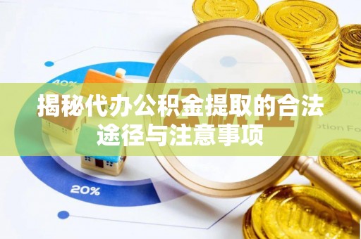 民丰揭秘代办公积金提取的合法途径与注意事项