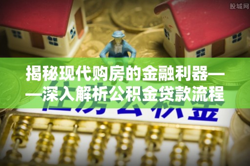 民丰揭秘现代购房的金融利器——深入解析公积金贷款流程