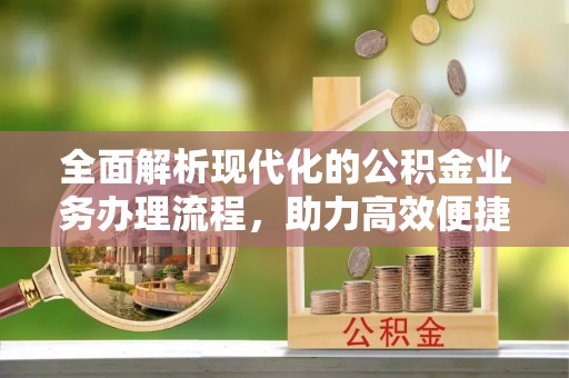 民丰全面解析现代化的公积金业务办理流程，助力高效便捷生活