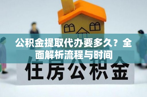 民丰公积金提取代办要多久？全面解析流程与时间