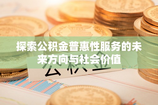 民丰探索公积金普惠性服务的未来方向与社会价值