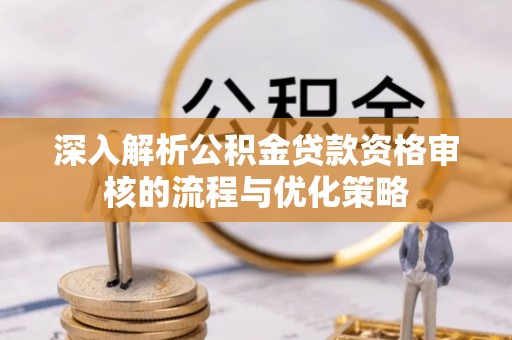 民丰深入解析公积金贷款资格审核的流程与优化策略