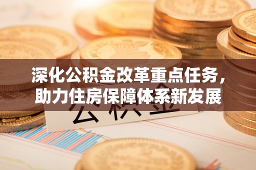 民丰深化公积金改革重点任务，助力住房保障体系新发展