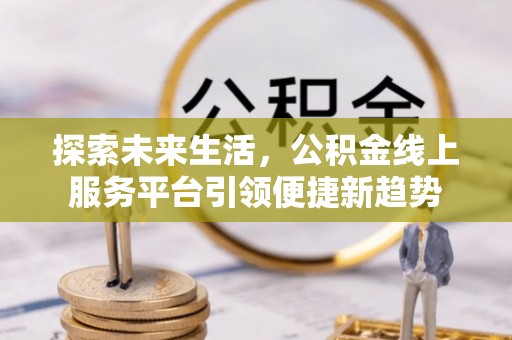 民丰探索未来生活，公积金线上服务平台引领便捷新趋势