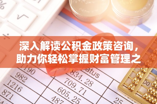 民丰深入解读公积金政策咨询，助力你轻松掌握财富管理之道