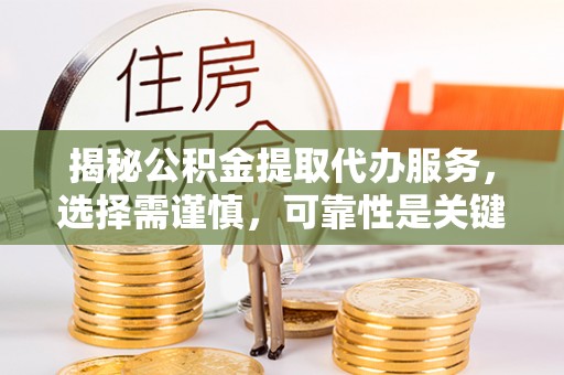 民丰揭秘公积金提取代办服务，选择需谨慎，可靠性是关键
