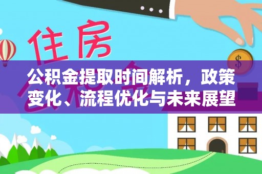 民丰公积金提取时间解析，政策变化、流程优化与未来展望