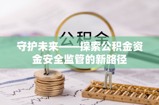 民丰守护未来——探索公积金资金安全监管的新路径