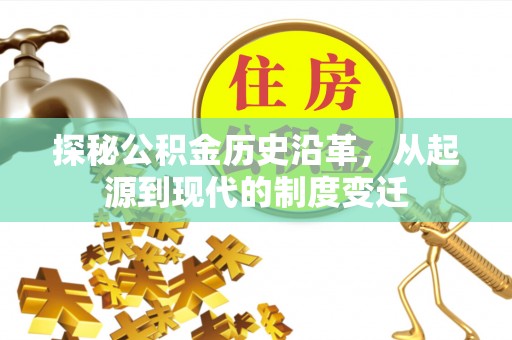 民丰探秘公积金历史沿革，从起源到现代的制度变迁