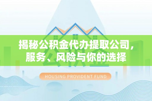 民丰揭秘公积金代办提取公司，服务、风险与你的选择