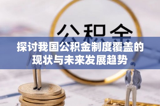 民丰探讨我国公积金制度覆盖的现状与未来发展趋势