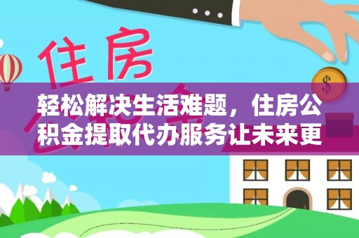 民丰轻松解决生活难题，住房公积金提取代办服务让未来更安心