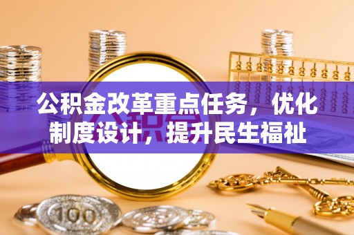 民丰公积金改革重点任务，优化制度设计，提升民生福祉