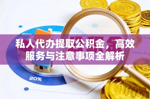 民丰私人代办提取公积金，高效服务与注意事项全解析