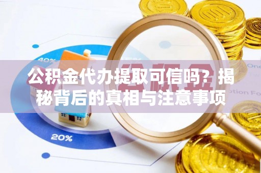 民丰公积金代办提取可信吗？揭秘背后的真相与注意事项