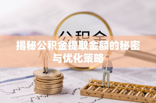 民丰揭秘公积金提取金额的秘密与优化策略