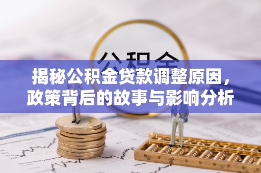 民丰揭秘公积金贷款调整原因，政策背后的故事与影响分析