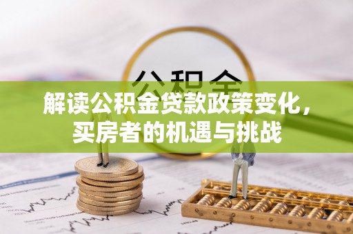 民丰解读公积金贷款政策变化，买房者的机遇与挑战