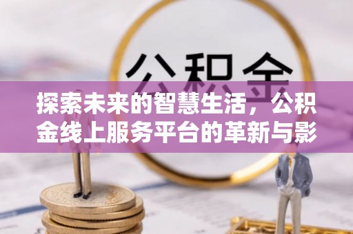 民丰探索未来的智慧生活，公积金线上服务平台的革新与影响