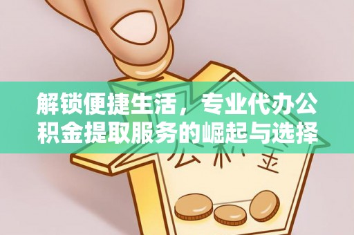 民丰解锁便捷生活，专业代办公积金提取服务的崛起与选择