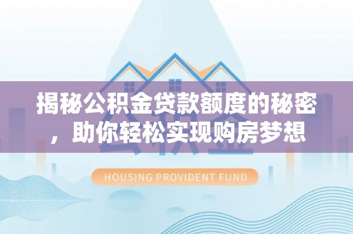 民丰揭秘公积金贷款额度的秘密，助你轻松实现购房梦想
