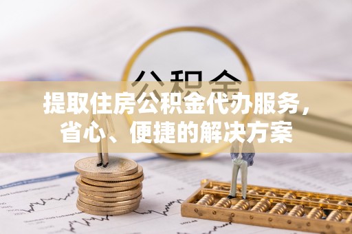 民丰提取住房公积金代办服务，省心、便捷的解决方案
