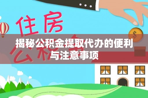民丰揭秘公积金提取代办的便利与注意事项