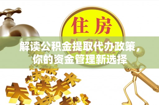 民丰解读公积金提取代办政策，你的资金管理新选择