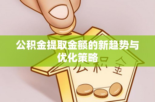 民丰公积金提取金额的新趋势与优化策略