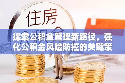民丰探索公积金管理新路径，强化公积金风险防控的关键策略