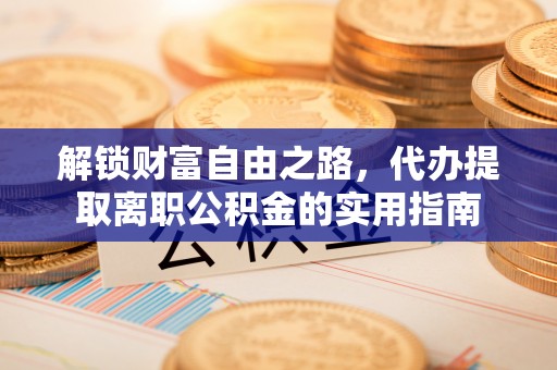 民丰解锁财富自由之路，代办提取离职公积金的实用指南