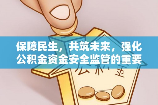民丰保障民生，共筑未来，强化公积金资金安全监管的重要性