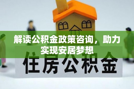 民丰解读公积金政策咨询，助力实现安居梦想